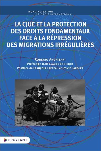 La CJUE et la protection des droits fondamentaux face à la répression des migrations irrégulières