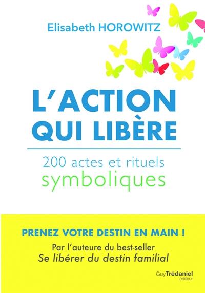 L'action qui libère : 200 actes et rituels symboliques