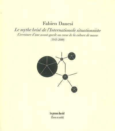 Le mythe brisé de l'Internationale situationniste : l'aventure d'une avant-garde au coeur de la culture de masse (1945-2008)