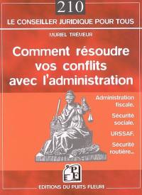 Comment résoudre vos conflits avec l'administration : préfecture, service des impôts, URSSAF, Sécurité sociale... : comment réclamer ou contester face aux administrations