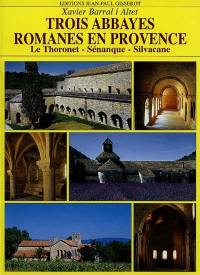 Trois abbayes romanes en Provence : Le Thoronet, Silvacane, Sénanque