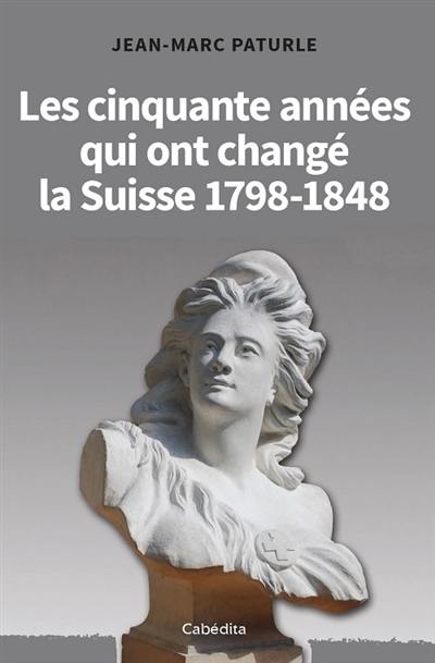 Les cinquante années qui ont changé la Suisse : 1798-1848