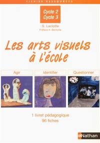 Les arts visuels à l'école, cycle 2, cycle 3 : 1 livret pédagogique, 96 fiches