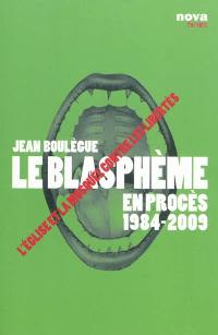 Le blasphème en procès : 1984-2009 : l'Eglise et la mosquée contre les libertés