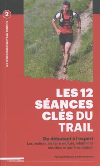 Les 12 séances clés du trail : du débutant à l'expert : les réaliser, les faire évoluer, adapter sa nutrition et son hydratation