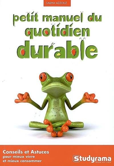 Petit manuel du quotidien durable : conseils et astuces pour mieux vivre et mieux consommer