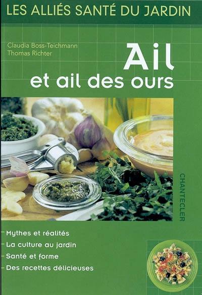 Ail et ail des ours : mythes et réalités, la culture au jardin, santé et forme, des recettes délicieuses