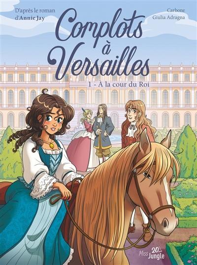 Complots à Versailles. Vol. 1. A la cour du roi