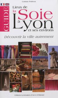 Guide des lieux de la soie à Lyon et ses environs : découvrir la ville autrement. A guide of the silk in the town of Lyon : to discover the town in an original fashion