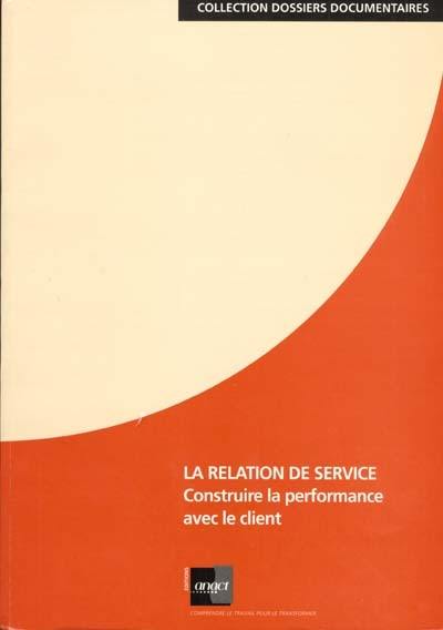 La relation de service : construire la performance avec le client : dossier documentaire