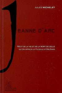 Jeanne d'Arc : récit de la vie et de la mort de celle qu'on appela la Pucelle d'Orléans