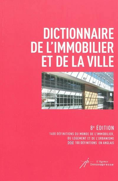 Dictionnaire de l'immobilier et de la ville : 1.400 définitions du monde de l'immobilier, du logement et de l'urbanisme, 100 définitions en anglais