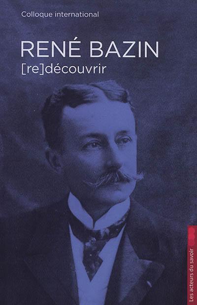 René Bazin : un écrivain à (re)découvrir : colloque international, 10, 11, 12 mars 2016