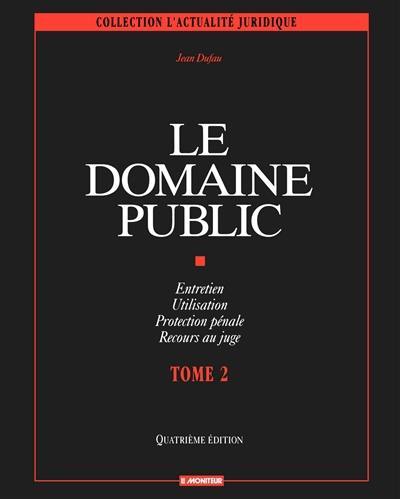 Le domaine public. Vol. 2. Entretien, utilisation, protection pénale, recours au juge