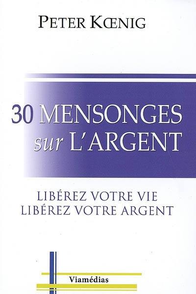 30 mensonges sur l'argent : libérez votre vie, libérez votre argent