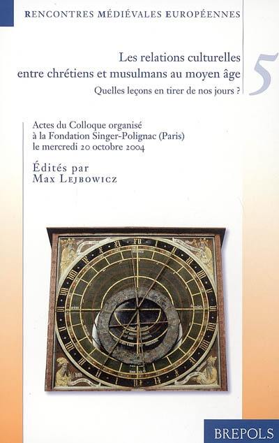 Les relations culturelles entre chrétiens et musulmans au Moyen Age : quelles leçons en tirer de nos jours ? : colloque organisé à la Fondation Singer-Polignac le mercredi 20 octobre 2004