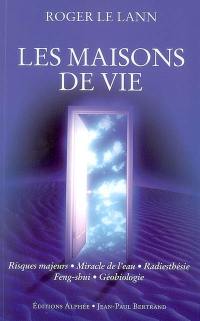 Les maisons de vie : risques majeurs, miracle de l'eau, radiesthéie, feng-shui, gébiologie