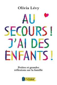 Au secours ! : J'ai des enfants ! : Petites et grandes réflexions sur la famille