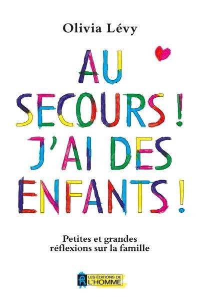 Au secours ! : J'ai des enfants ! : Petites et grandes réflexions sur la famille