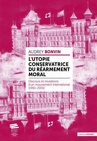 L'utopie conservatrice du Réarmement moral : discours et mutations d'un mouvement international (1961-2001)