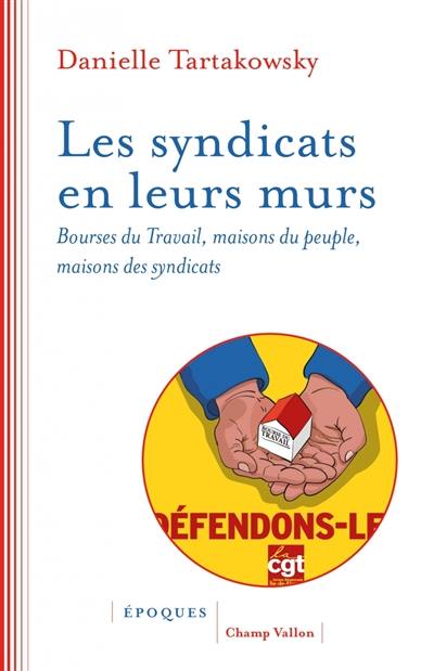 Les syndicats en leurs murs : bourses du travail, maisons du peuple, maisons des syndicats