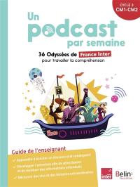 Un podcast par semaine : 36 Odyssées de France Inter pour travailler la compréhension : cycle 3, CM1, CM2, guide de l'enseignant