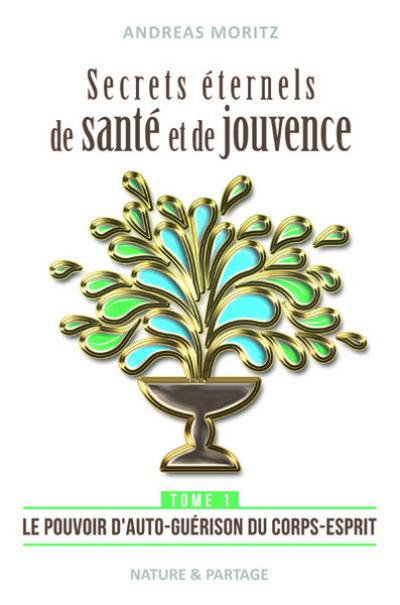 Secrets éternels de santé et de jouvence. Vol. 1. Le pouvoir d'auto-guérison du corps-esprit : libérez le pouvoir naturel de guérison qui sommeille en vous : une percée dans la médecine du 21e siècle