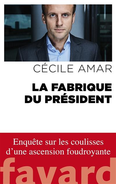 La fabrique du Président : enquête sur les coulisses d'une ascension foudroyante