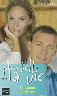 Plus belle la vie. Vol. 5. L'inconnu du Mistral