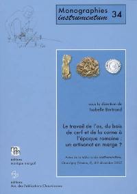 Le travail de l'os, du bois de cerf et de la corne à l'époque romaine : un artisanat en marge ? : actes de la table ronde Instrumentum, Chauvigny, Vienne, France, 8-9 décembre 2005