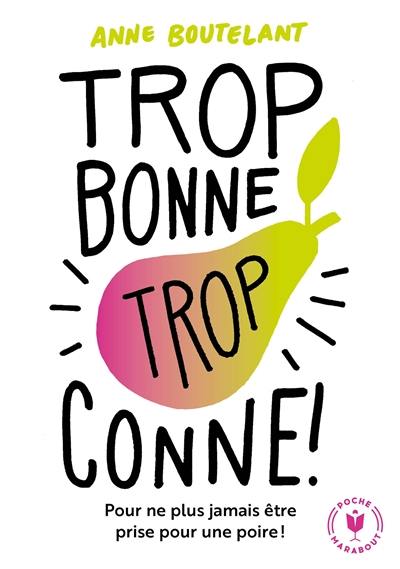 Trop bonne, trop conne ! : pour ne plus jamais être prise pour une poire !