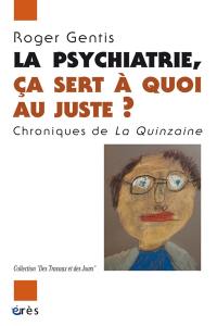 La psychiatrie, ça sert à quoi au juste ? : chroniques de la Quinzaine