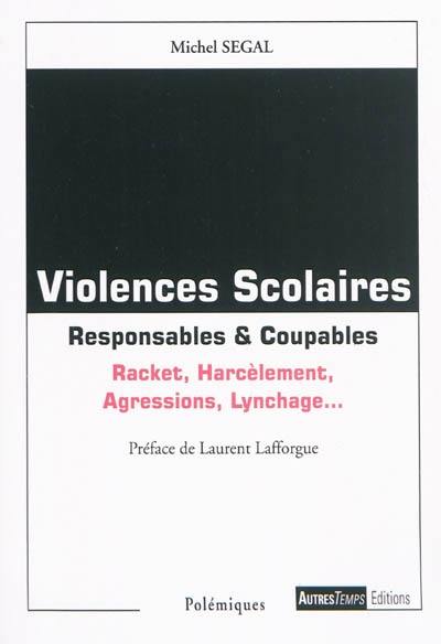 Violences scolaires : responsables & coupables : racket, harcèlement, agressions, lynchage...