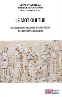 Le mot qui tue : une histoire des violences intellectuelles de l'Antiquité à nos jours