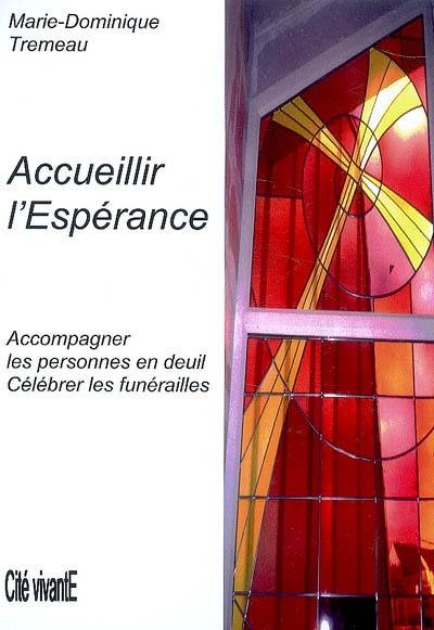 Accueillir l'espérance : accompagner les personnes en deuil, célébrer les funérailles