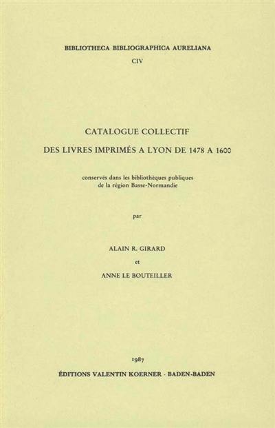 Catalogue collectif des livres imprimés à Lyon de 1478 à 1600 : conservés dans les bibliothèques publiques de la région Basse-Normandie