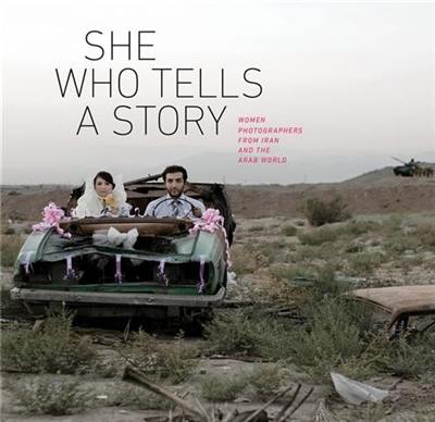 She Who Tells a Story : Women Photographers from Iran and the Arab World