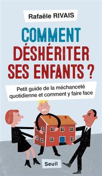 Comment déshériter ses enfants ? : petit guide de la méchanceté quotidienne et comment y faire face