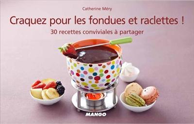 Craquez pour les fondues et raclettes ! : 30 recettes conviviales à partager