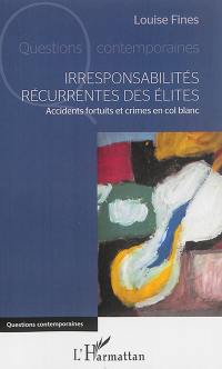 Irresponsabilités récurrentes des élites : accidents fortuits et crimes en col blanc