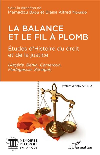 La balance et le fil à plomb : études d'histoire du droit et de la justice : Algérie, Bénin, Cameroun, Madagascar, Sénégal