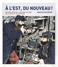 A l'Est, du nouveau ! : l'archéologie de la Grande Guerre en Alsace et en Lorraine