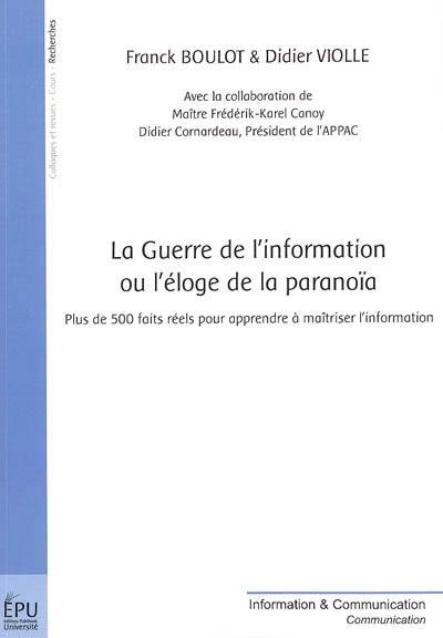 La guerre de l'information ou L'éloge de la paranoïa : plus de 500 faits réels pour apprendre à maîtriser l'information