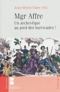 Mgr Affre : un archevêque de Paris au pied des barricades !