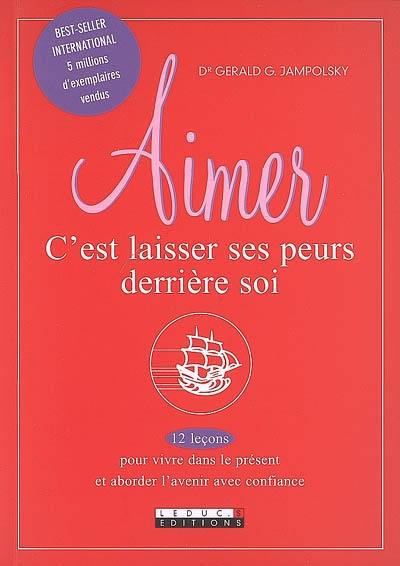 Aimer, c'est laisser ses peurs derrière soi : 12 leçons pour vivre dans le présent et aborder l'avenir avec confiance