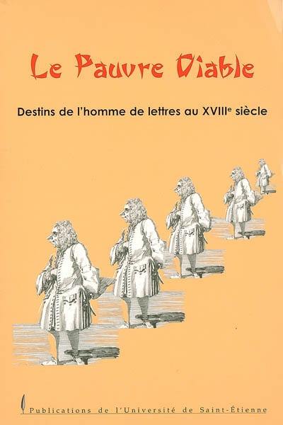 Le pauvre diable : destins de l'homme de lettres au XVIIIe siècle : colloque international, Saint-Étienne, les 15, 16 et 17 septembre 2005