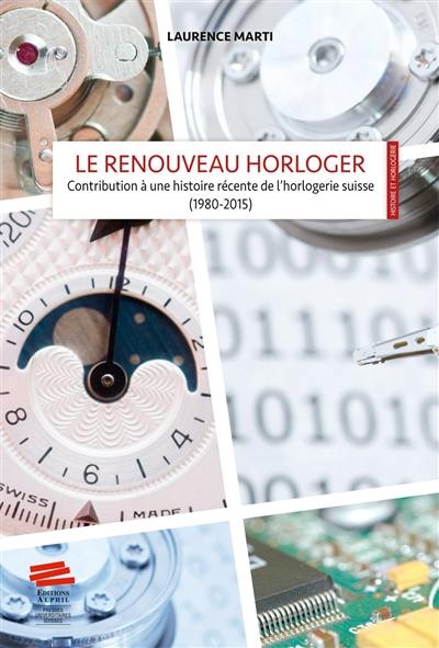 Le renouveau horloger : contribution à une histoire récente de l'horlogerie suisse (1980-2015)