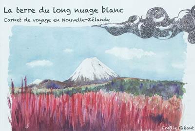 La terre du long nuage blanc : carnet de voyage en Nouvelle-Zélande