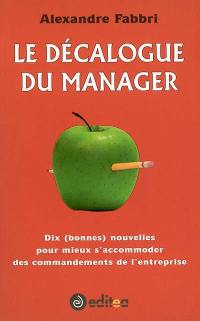 Le décalogue du manager : dix (bonnes) nouvelles pour mieux s'accommoder des commandements de l'entreprise