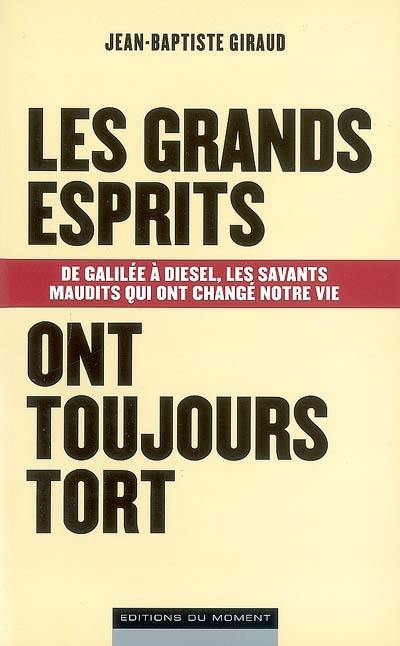 Les grands esprits ont toujours tort : de Galilée à Diesel, les savants maudits qui ont changé notre vie